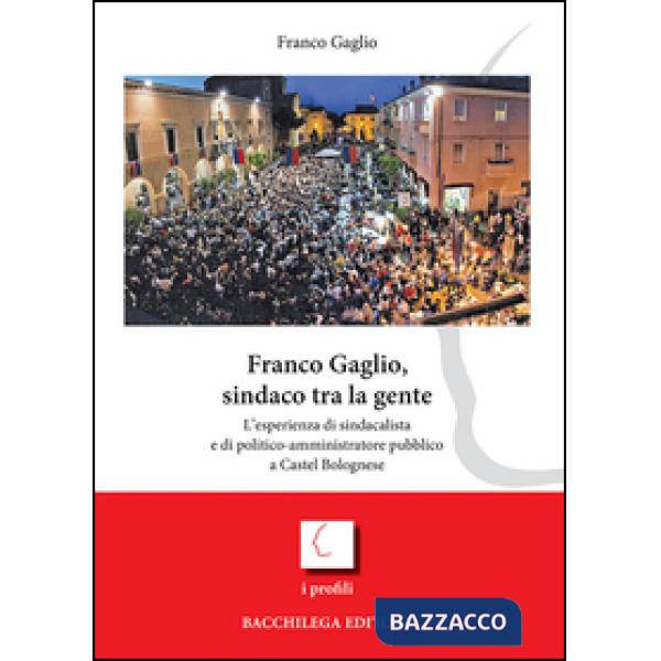 Franco Gaglio, sindaco tra la gente. L'esperienza di sindacalista e di politico-ammininistratore pubblico a Castel Bolognese