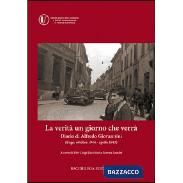 Verità un giorno che verrà. Diario di Alfredo Giovannini (Lugo, ottobre 1944 - aprile 1945) (La)