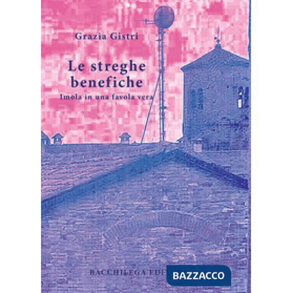 Streghe benefiche. Imola in una favola vera (Le)