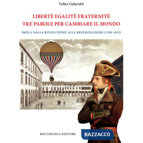 Legalitè. Egalitè. Fraternitè. Tre parole per cambiare il mondo. Imola dalla Rivoluzione alla Restaurazione (1789-1815)