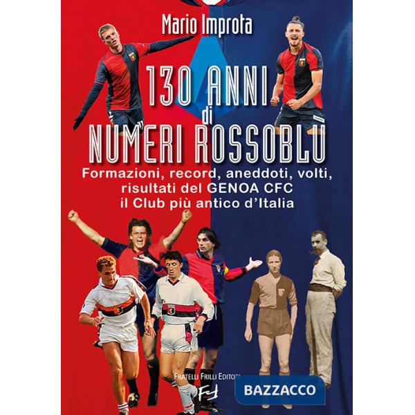 130 anni di numeri rossoblù. Formazioni, record, aneddoti, volti, risultati del Genoa CFC il club più antico d'Italia