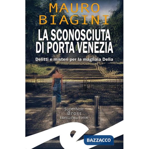 Sconosciuta di Porta Venezia. Delitti e misteri per la magliaia Delia (La)
