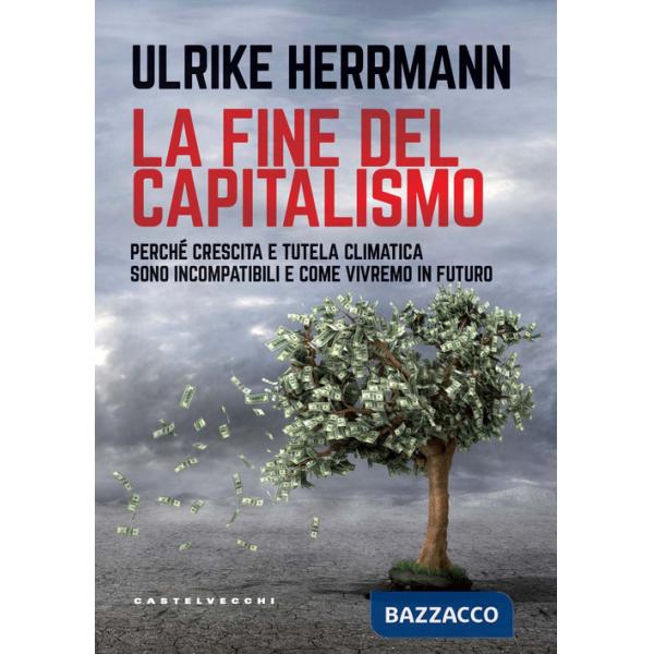 Fine del capitalismo. Perché crescita e tutela climatica sono incompatibili e come vivremo in futuro (La)