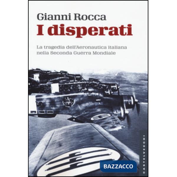 Disperati. La tragedia dell'aeronautica italiana nella seconda guerra mondiale (