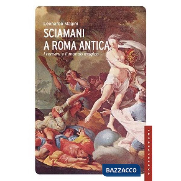 Sciamani a Roma antica. I romani e il mondo magico