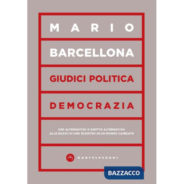 Giudici, politica, democrazia. Uso alternativo o diritto alternativo: alle radici di uno scontro in un mondo cambiato