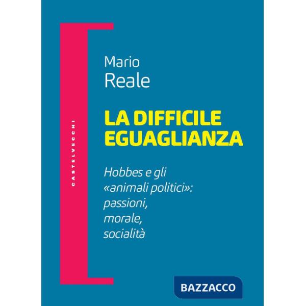 Difficile eguaglianza. Hobbes e gli «animali politici»: passioni morale socialità (La)
