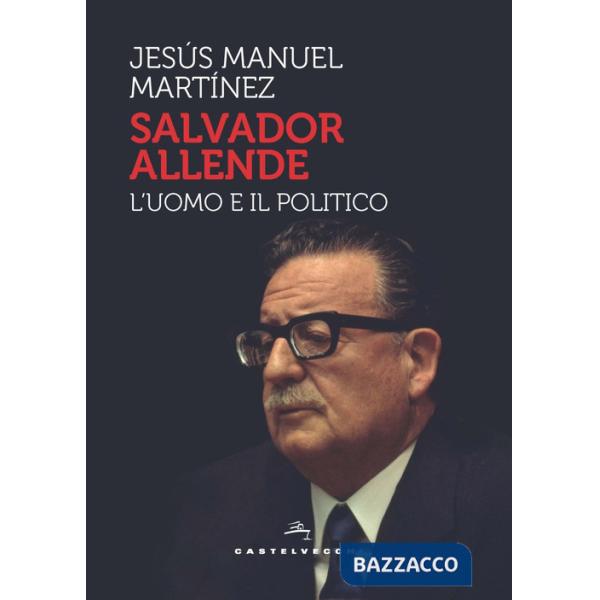 Salvador Allende. L'uomo e il politico