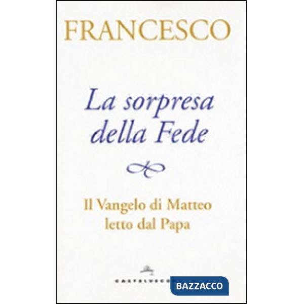 Sorpresa della fede. Il Vangelo di Matteo letto dal papa (La)
