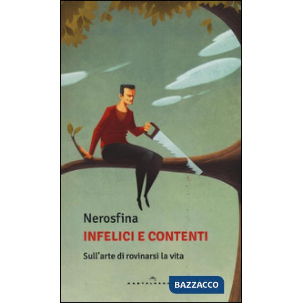 Infelici e contenti. Sull'arte di rovinarsi la vita