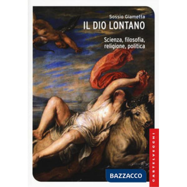 Dio lontano. Scienza, filosofia, religione, politica (Il)