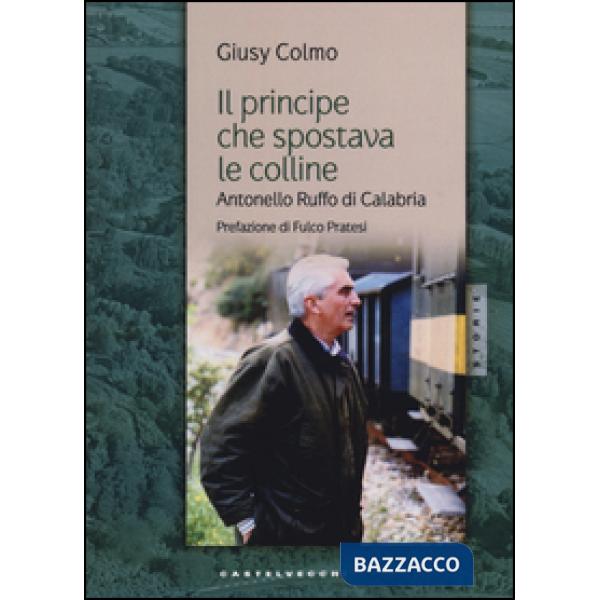 Principe che spostava le colline. Antonello Ruffo di Calabria (Il)