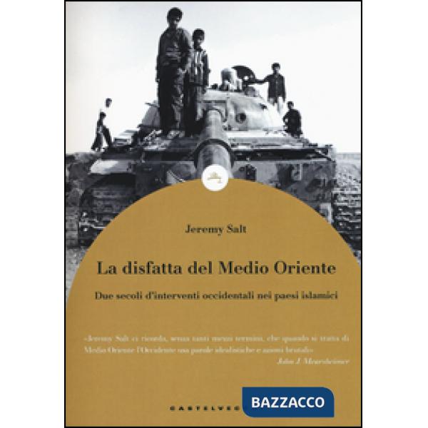Disfatta del Medio Oriente. Due secoli di interventi occidentali nei paesi islamici (La)