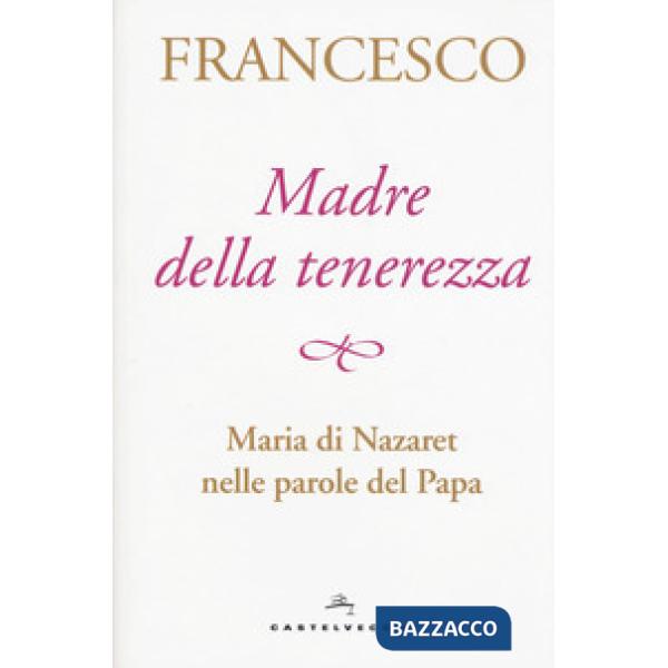Madre della tenerezza. Maria di Nazareth nelle parole del papa
