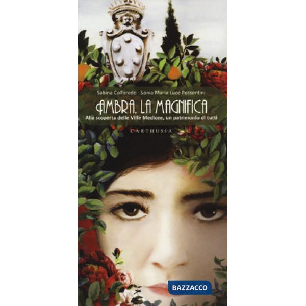 Ambra, la magnifica. Alla scoperta delle Ville Medicee, un patrimonio di tutti