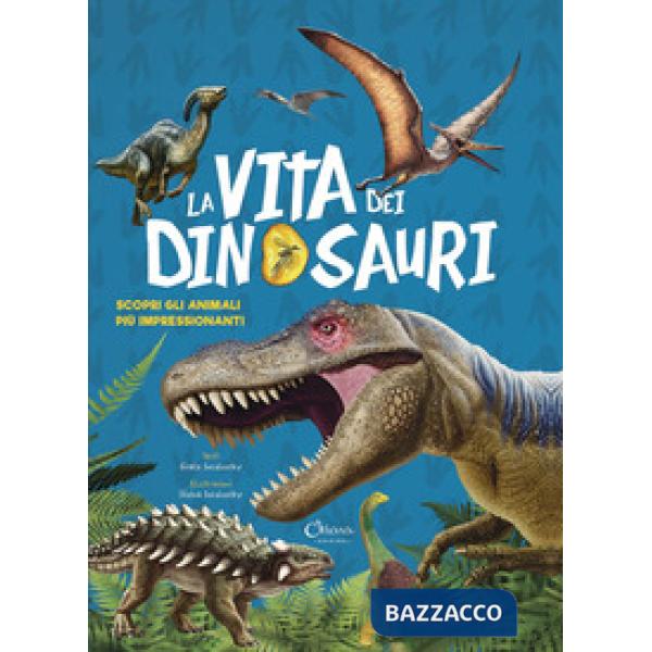 Vita dei dinosauri. Scopri gli animali più impressionanti (La)