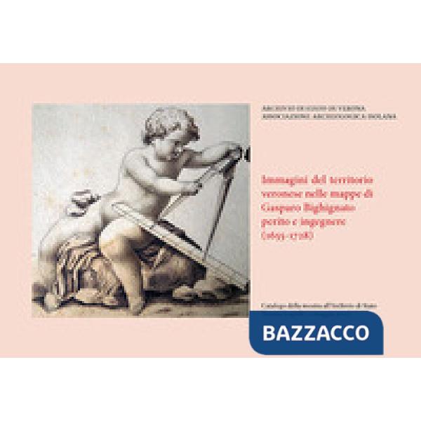 Immagini del territorio veronese nelle mappe di Gasparo Bighignato perito e ingegnere (1655-1728)