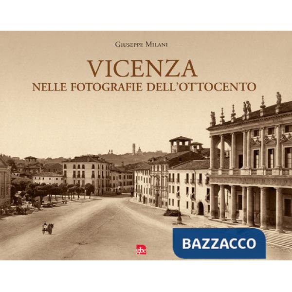 Vicenza nelle fotografie dell'Ottocento. Ediz. illustrata
