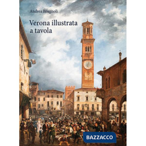 Verona illustrata a tavola. Agricoltura, alimentazione e cucina in una città e nel suo territorio. Ediz. illustrata