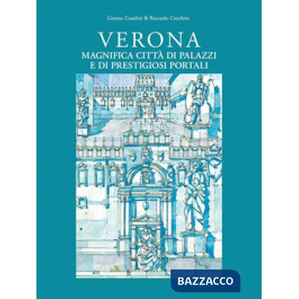 Verona magnifica città di palazzi e di prestigiosi portali. Ediz. illustrata