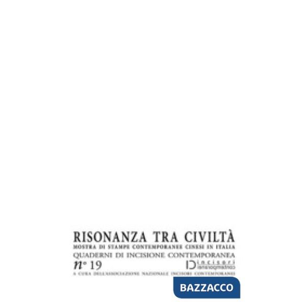 Risonanza tra civiltà. Mostra di stampe contemporanee cinesi in Italia. Quaderni di incisione contemporanea. Vol. 19