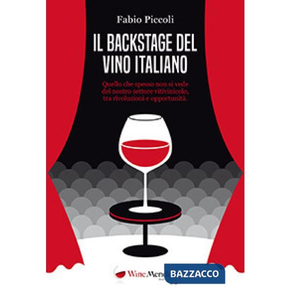 Backstage del vino italiano. Quello che spesso non si vede del nostro settore vitivinicolo, tra rivoluzioni e opportunità (Il)