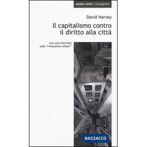 Capitalismo contro il diritto alla città. Neoliberalismo, urbanizzazione , resistenze (Il)