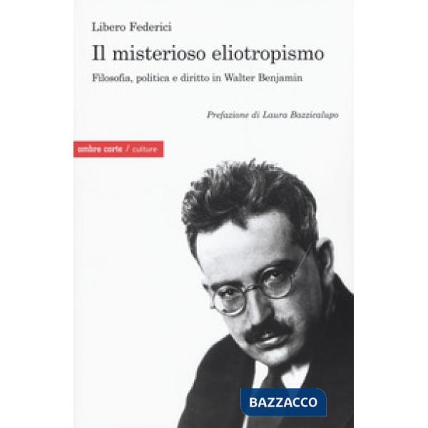 Misterioso eliotropismo. Filosofia, politica e diritto in Walter Benjamin (Il)