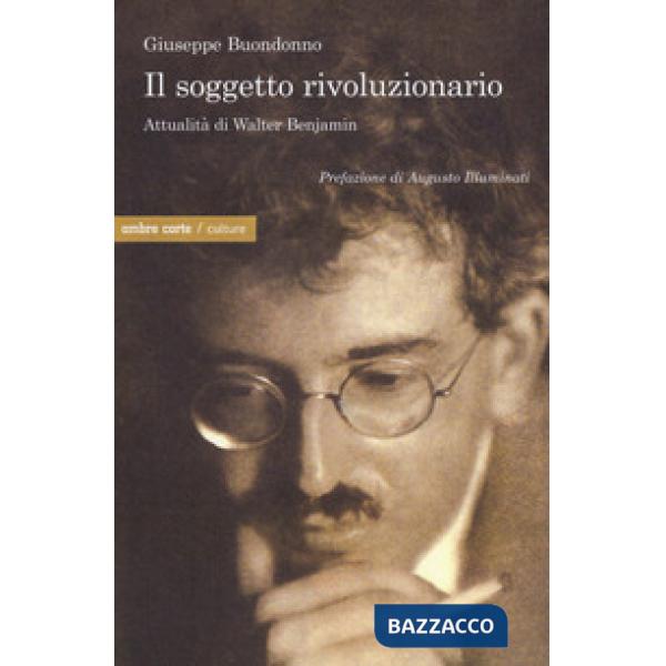 Soggetto rivoluzionario. Attualità di Walter Benjamin (Il)