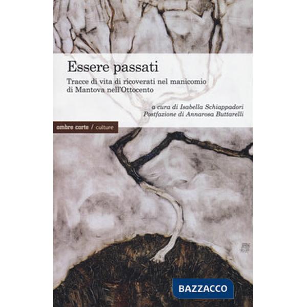 Essere passati. Tracce di vita di ricoverati nel manicomio di Mantova nell'Ottocento