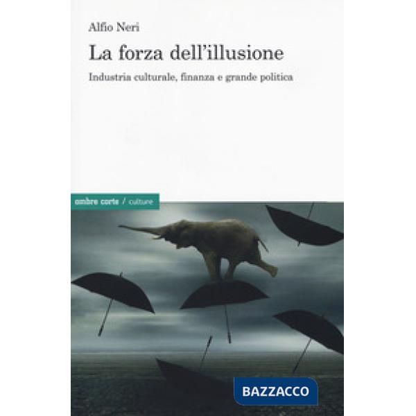 Forza dell'illusione. Industria culturale, finanza e grande politica (La)