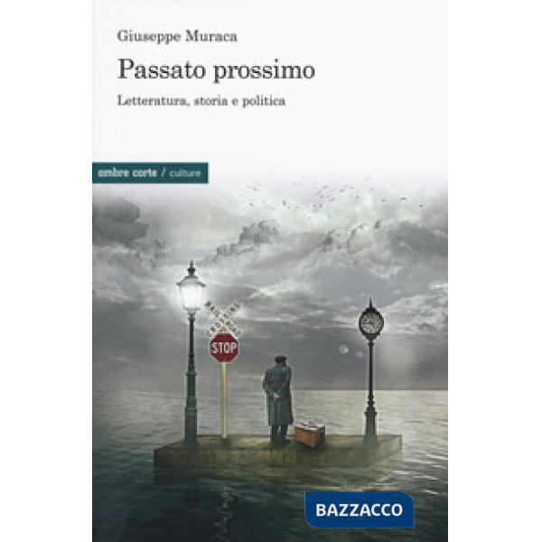 Passato prossimo. Letteratura, storia e politica