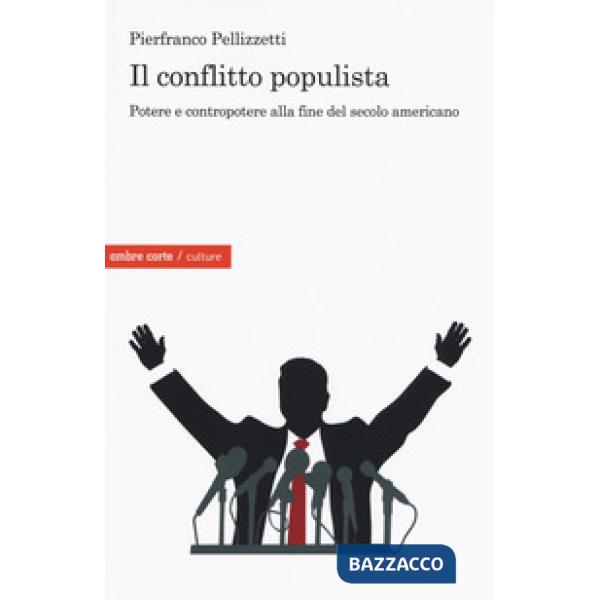 Conflitto populista. Potere e contropotere alla fine del secolo americano (Il)