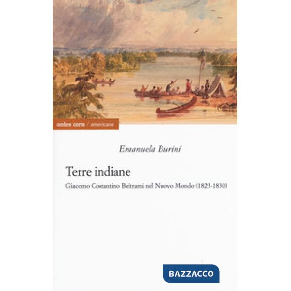 Terre indiane. Giacomo Costantino Beltrami nel Nuovo Mondo (1823-1830)