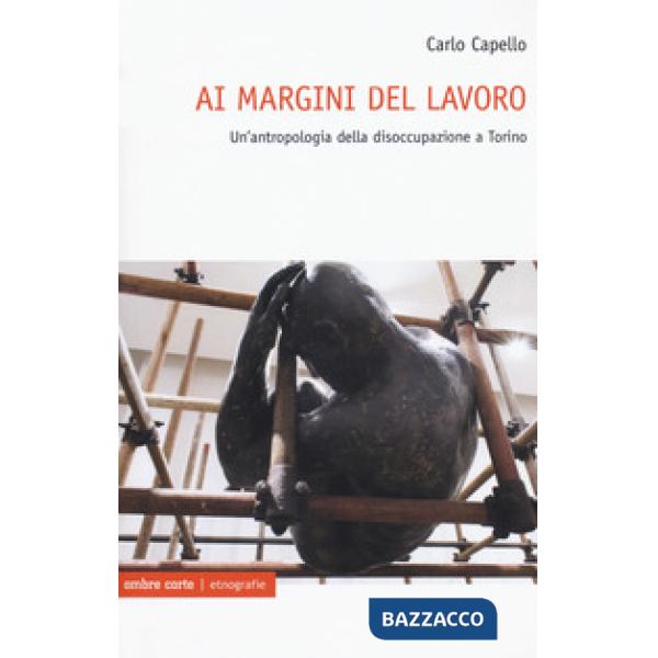 Ai margini del lavoro. Un'antropologia della disoccupazione a Torino