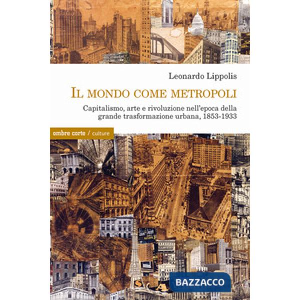 Mondo come metropoli. Capitalismo, arte e rivoluzione nell'epoca della grande trasformazione urbana, 1853-1933 (Il)