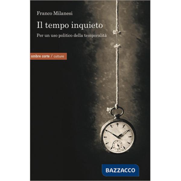 Tempo inquieto. Per un uso politico della temporalità (Il)