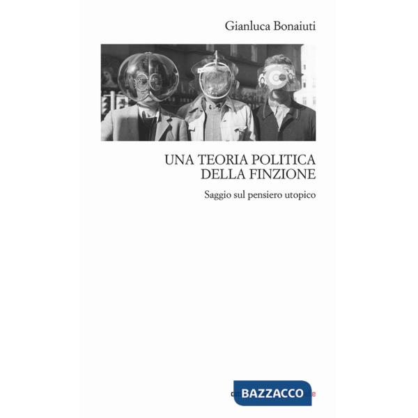 Teoria politica della finzione. Saggio sul pensiero utopico (Una)