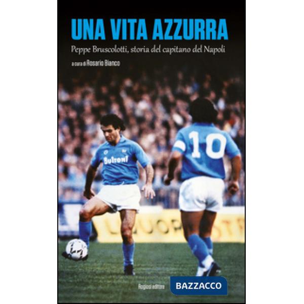 Vita azzurra. Peppe Bruscolotti, storia del capitano del Napoli (Una)