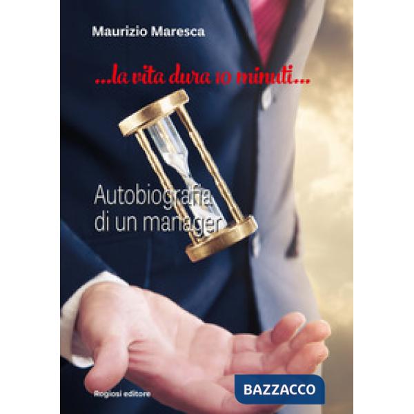 Vita dura 10 minuti. Autobiografia di un manager (La)