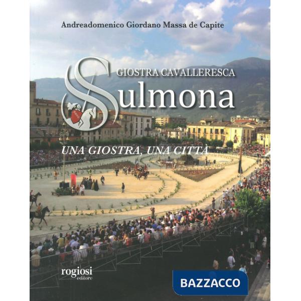Giostra cavalleresca di Sulmona. Una giostra, una città. Ediz. a colori