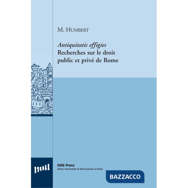 Antiquitatis effigies. Recherches sur le droit public et privé de Rome. Ediz. italiana e francese