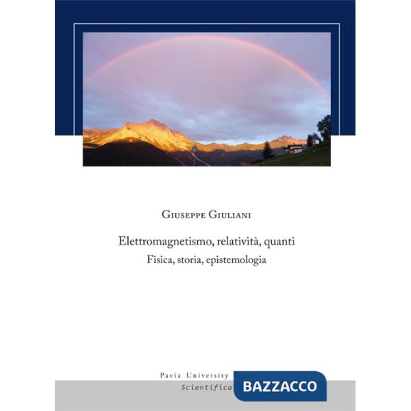 Elettromagnetismo, relatività, quanti. Fisica, storia, epistemologia