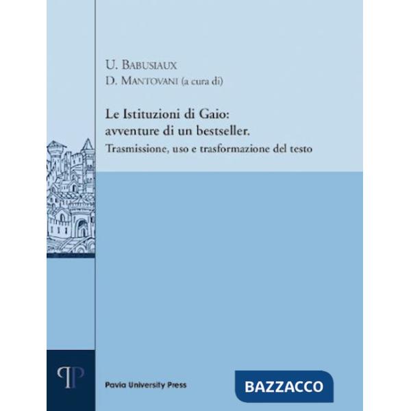 Istituzioni di Gaio: avventure di un bestseller. Trasmissione, uso e trasformazione del testo (Le)