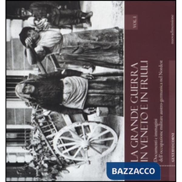 Grande guerra in Veneto e in Friuli. Documenti e immagini dell'occupazione militare austro-germanica nel Nordest. Ediz. illustra
