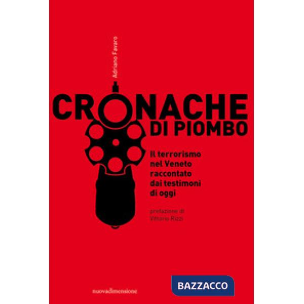 Cronache di piombo. Il terrorismo nel Veneto raccontato dai testimoni di oggi
