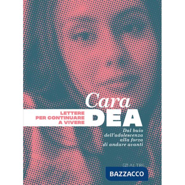 Cara Dea. Lettere per continuare a vivere. Dal buio dell'adolescenza alla forza di andare avanti