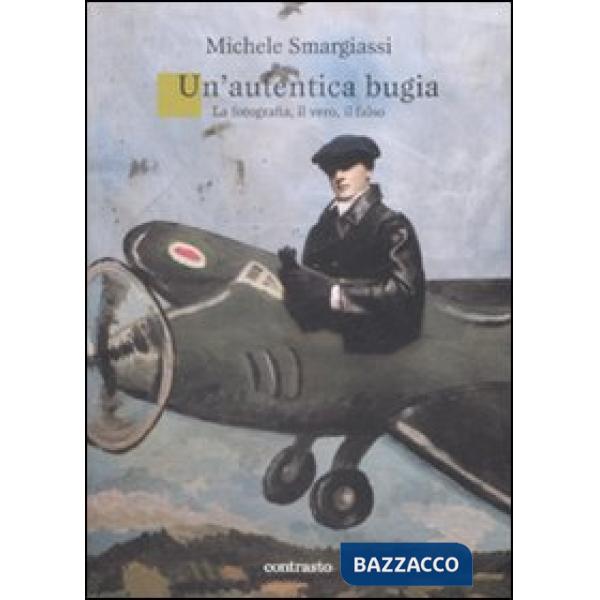 Autentica bugia. La fotografia, il vero, il falso (Un')