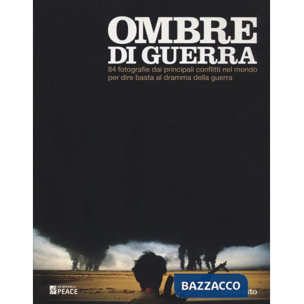 Ombre di guerra. 84 fotografie dai principali conflitti del mondo per dire basta al dramma della guerra. Ediz. illustrata
