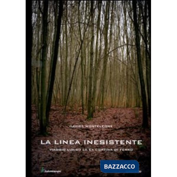 Linea inesistente. Viaggio lungo la ex cortina di ferro. Ediz. illustrata (La)